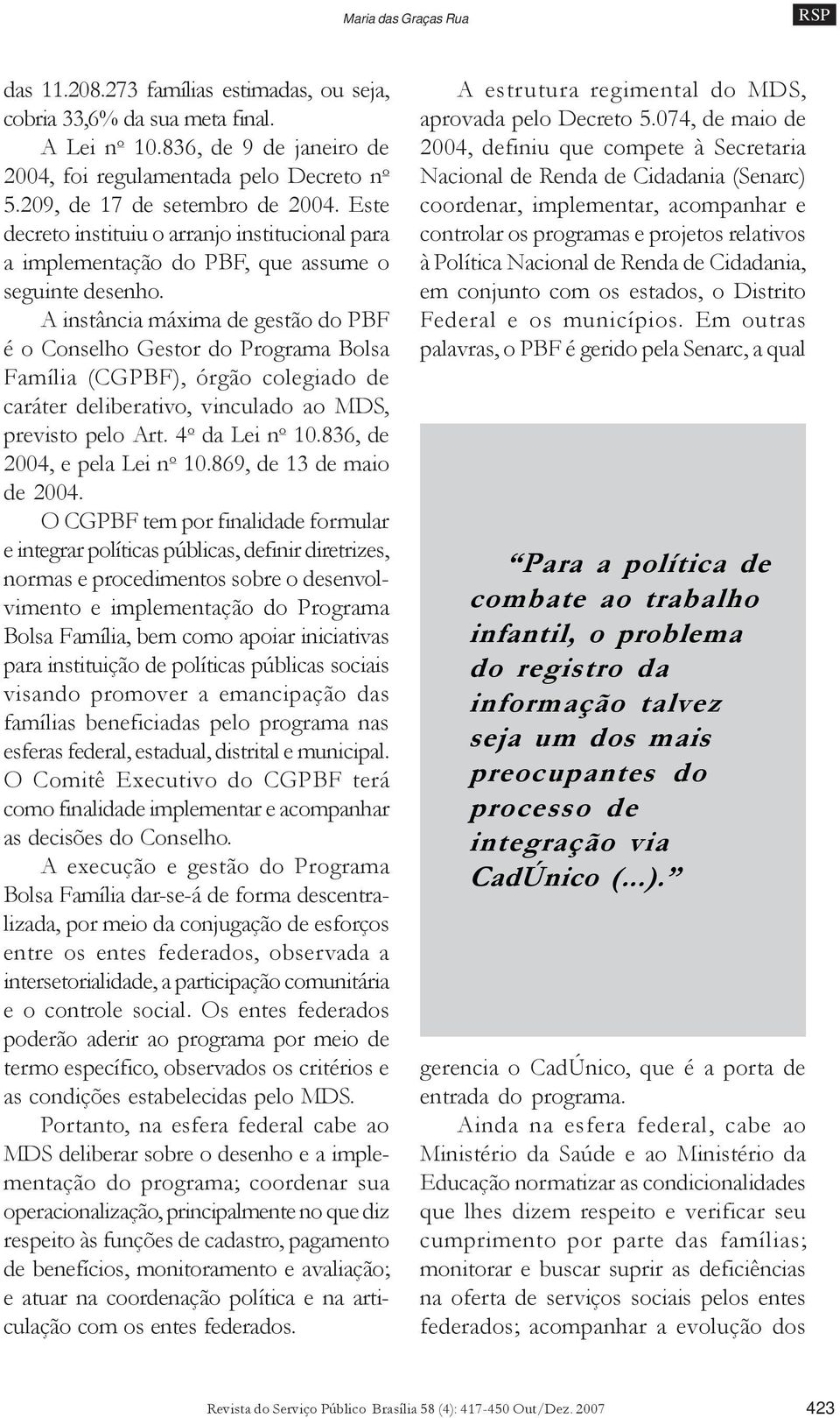 A instância máxima de gestão do PBF é o Conselho Gestor do Programa Bolsa Família (CGPBF), órgão colegiado de caráter deliberativo, vinculado ao MDS, previsto pelo Art. 4 o da Lei n o 10.