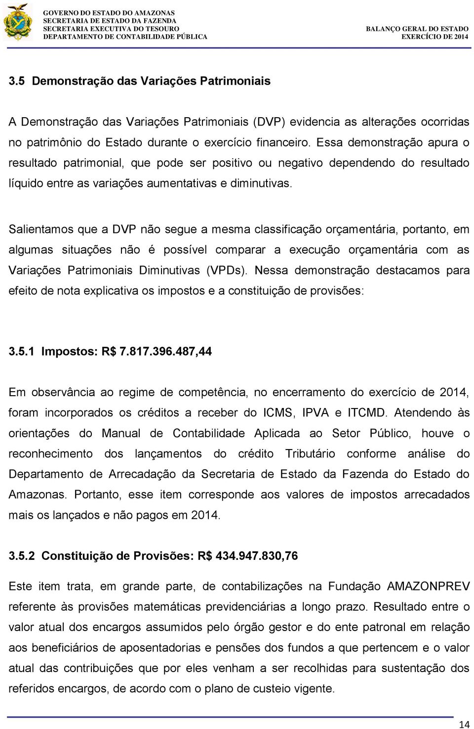 Salientamos que a DVP não segue a mesma classificação orçamentária, portanto, em algumas situações não é possível comparar a execução orçamentária com as Variações Patrimoniais Diminutivas (VPDs).