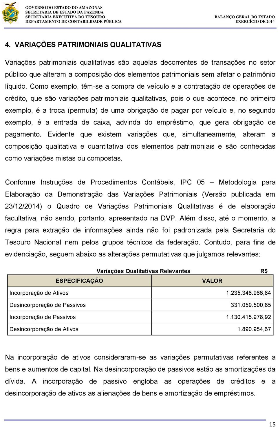 Como exemplo, têm-se a compra de veículo e a contratação de operações de crédito, que são variações patrimoniais qualitativas, pois o que acontece, no primeiro exemplo, é a troca (permuta) de uma