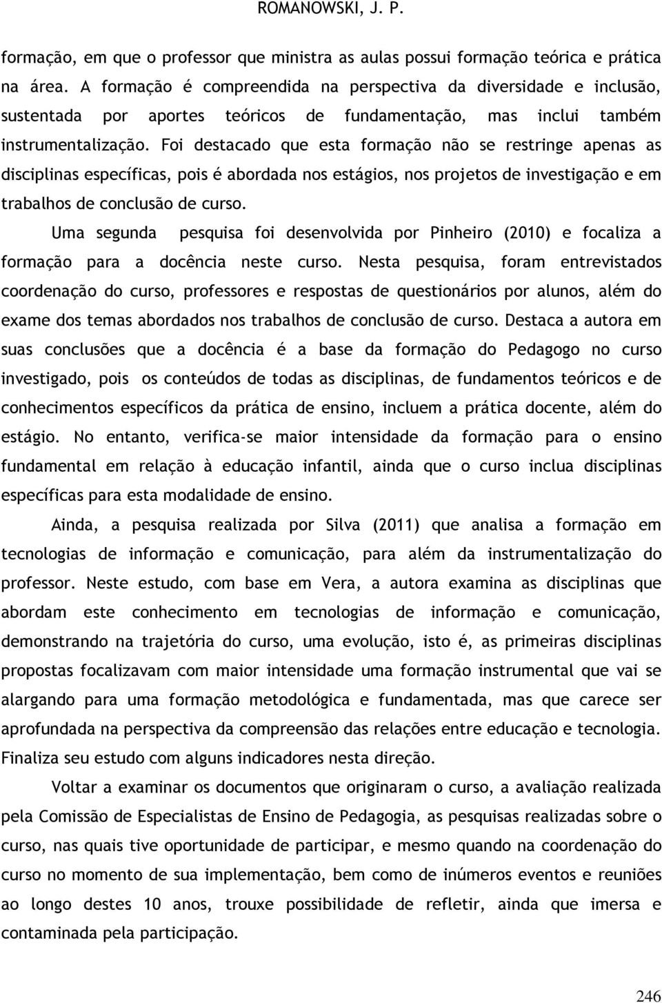 Foi destacado que esta formação não se restringe apenas as disciplinas específicas, pois é abordada nos estágios, nos projetos de investigação e em trabalhos de conclusão de curso.