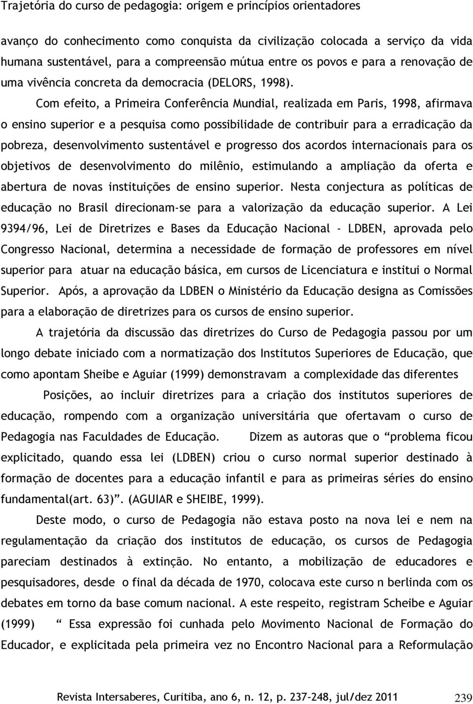 Com efeito, a Primeira Conferência Mundial, realizada em Paris, 1998, afirmava o ensino superior e a pesquisa como possibilidade de contribuir para a erradicação da pobreza, desenvolvimento