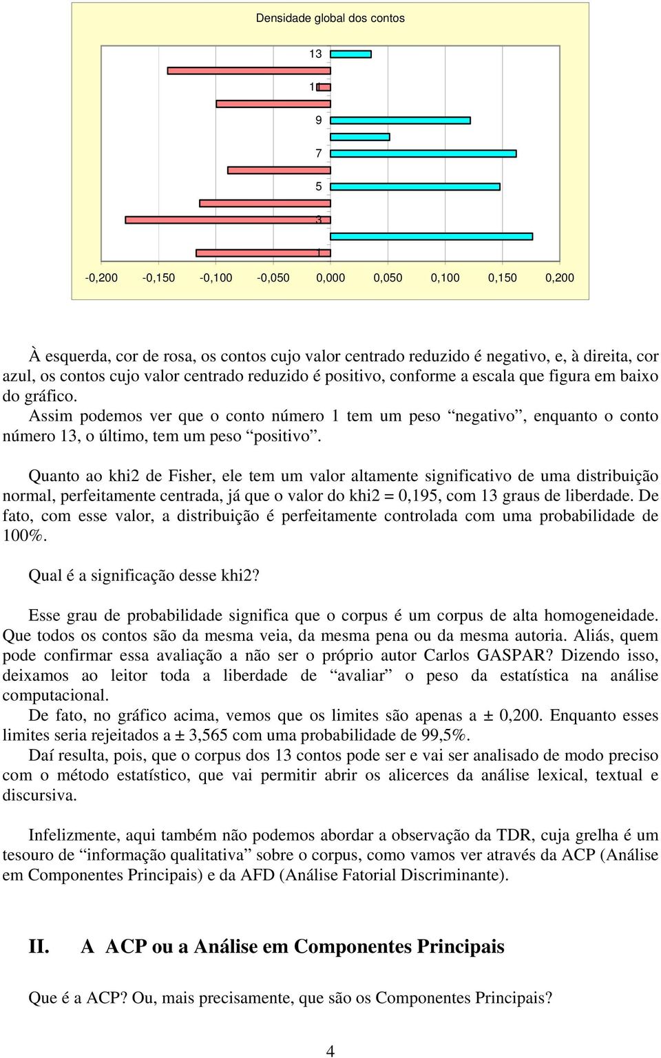 Assim podemos ver que o conto número tem um peso negativo, enquanto o conto número 3, o último, tem um peso positivo.