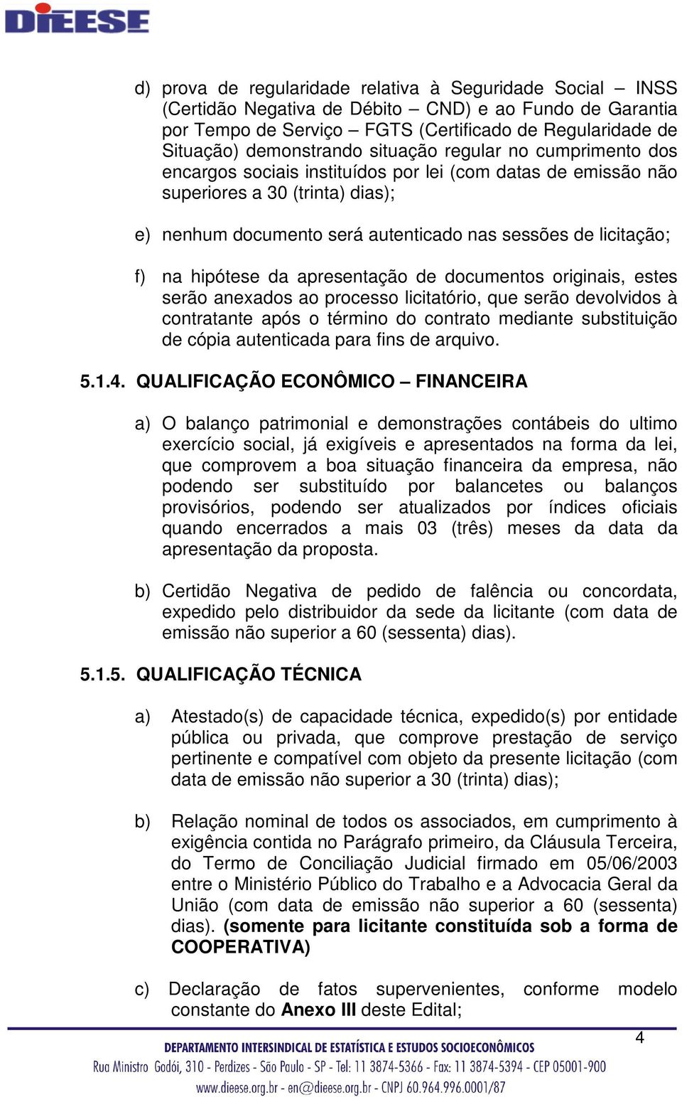 hipótese da apresentação de documentos originais, estes serão anexados ao processo licitatório, que serão devolvidos à contratante após o término do contrato mediante substituição de cópia