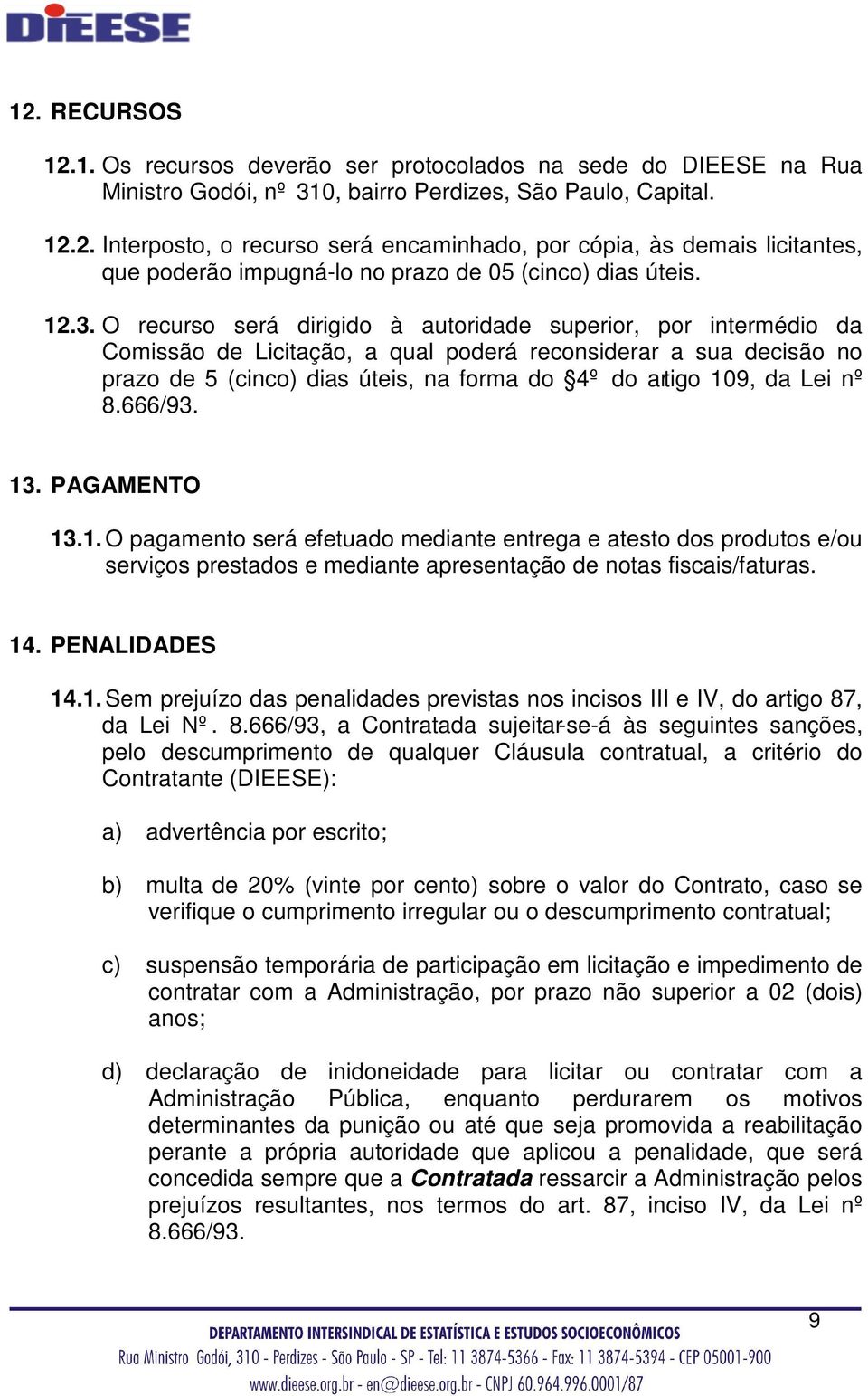 da Lei nº 8.666/93. 13. PAGAMENTO 13.1. O pagamento será efetuado mediante entrega e atesto dos produtos e/ou serviços prestados e mediante apresentação de notas fiscais/faturas. 14. PENALIDADES 14.1. Sem prejuízo das penalidades previstas nos incisos III e IV, do artigo 87, da Lei Nº.