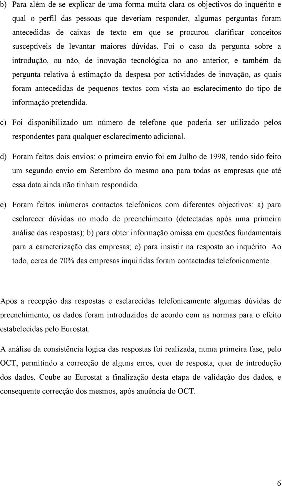 Foi o caso da pergunta sobre a introdução, ou não, de inovação tecnológica no ano anterior, e também da pergunta relativa à estimação da despesa por actividades de inovação, as quais foram