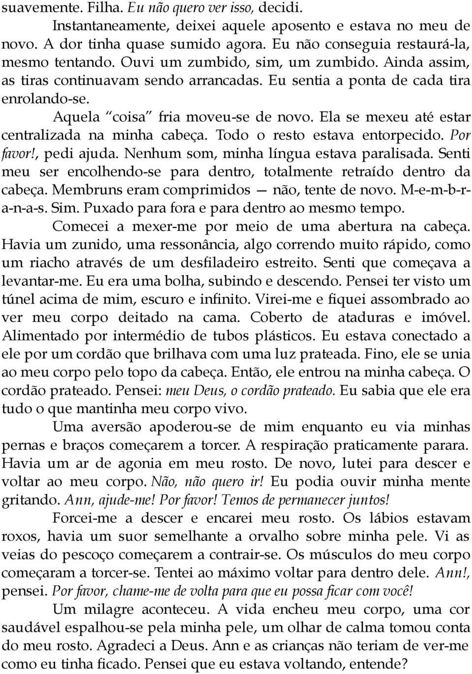 Ela se mexeu até estar centralizada na minha cabeça. Todo o resto estava entorpecido. Por favor!, pedi ajuda. Nenhum som, minha língua estava paralisada.