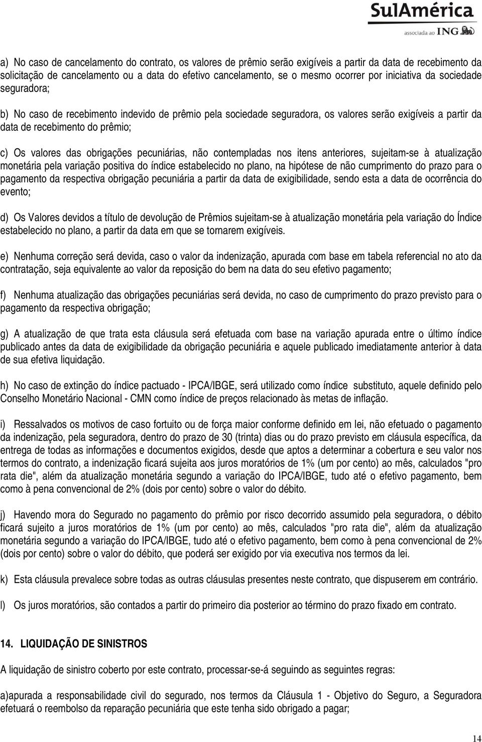 obrigações pecuniárias, não contempladas nos itens anteriores, sujeitam-se à atualização monetária pela variação positiva do índice estabelecido no plano, na hipótese de não cumprimento do prazo para