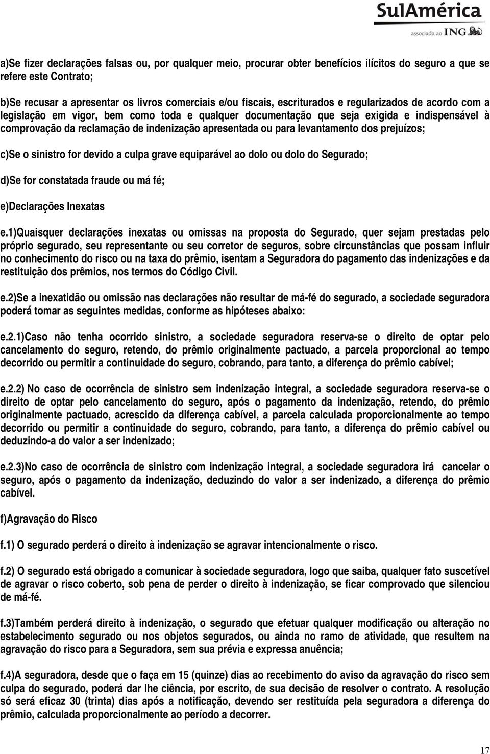 levantamento dos prejuízos; c) Se o sinistro for devido a culpa grave equiparável ao dolo ou dolo do Segurado; d) Se for constatada fraude ou má fé; e) Declarações Inexatas e.