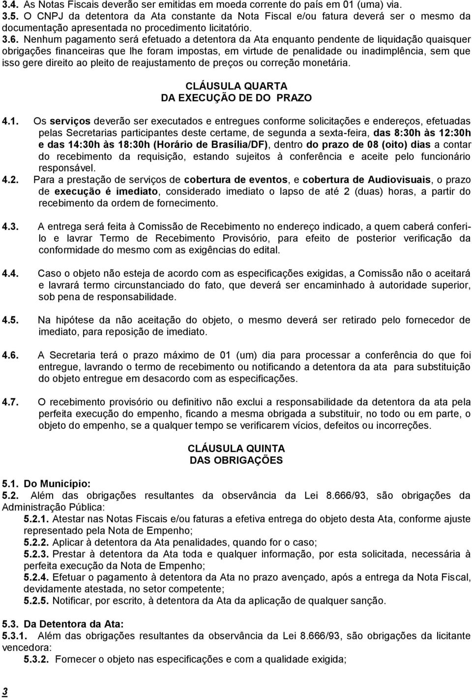 Nenhum pagamento será efetuado a detentora da Ata enquanto pendente de liquidação quaisquer obrigações financeiras que lhe foram impostas, em virtude de penalidade ou inadimplência, sem que isso gere