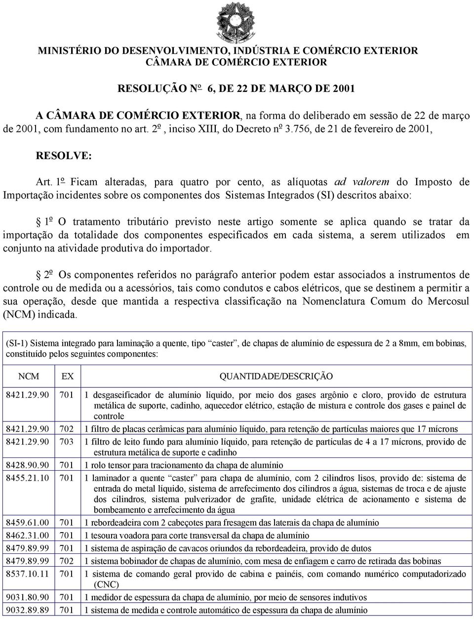 1º Ficam alteradas, para quatro por cento, as alíquotas ad valorem do Imposto de Importação incidentes sobre os componentes dos Sistemas Integrados (SI) descritos abaixo: 1 o O tratamento tributário