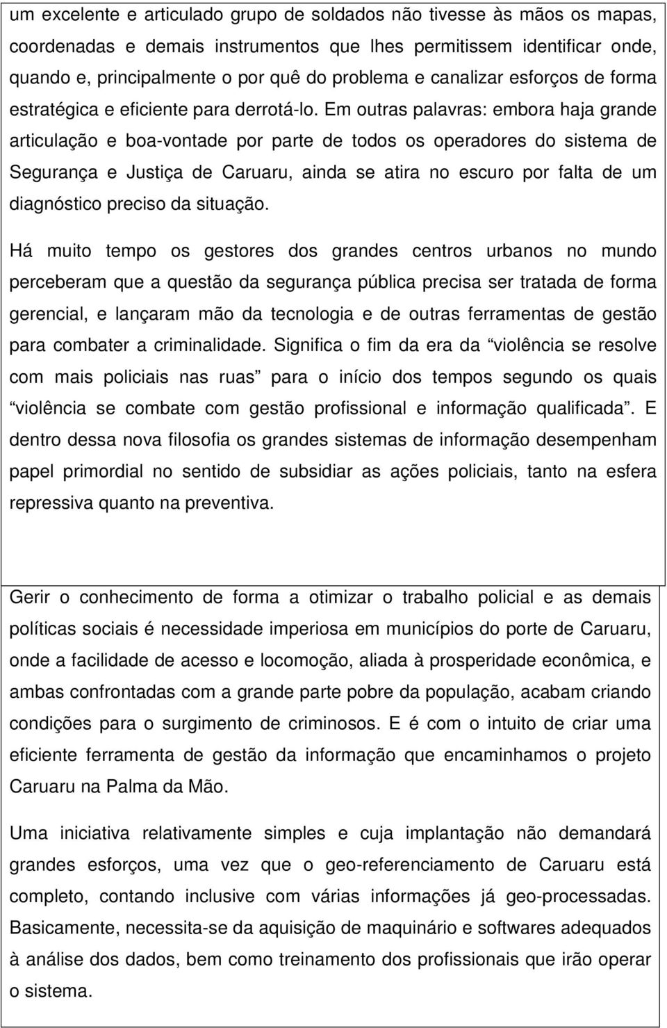 Em outras palavras: embora haja grande articulação e boa-vontade por parte de todos os operadores do sistema de Segurança e Justiça de Caruaru, ainda se atira no escuro por falta de um diagnóstico