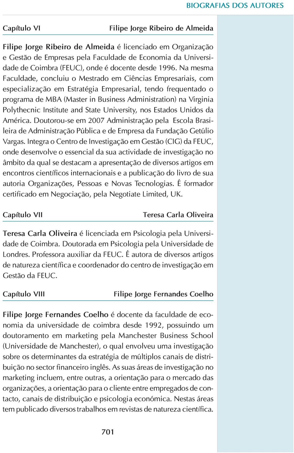 Na mesma Faculdade, concluiu o Mestrado em Ciências Empresariais, com especialização em Estratégia Empresarial, tendo frequentado o programa de MBA (Master in Business Administration) na Virginia