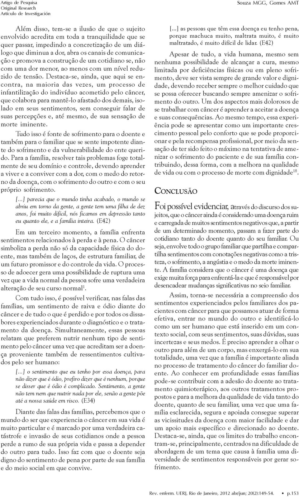 Destaca-se, ainda, que aqui se encontra, na maioria das vezes, um processo de infantilização do indivíduo acometido pelo câncer, que colabora para mantê-lo afastado dos demais, isolado em seus