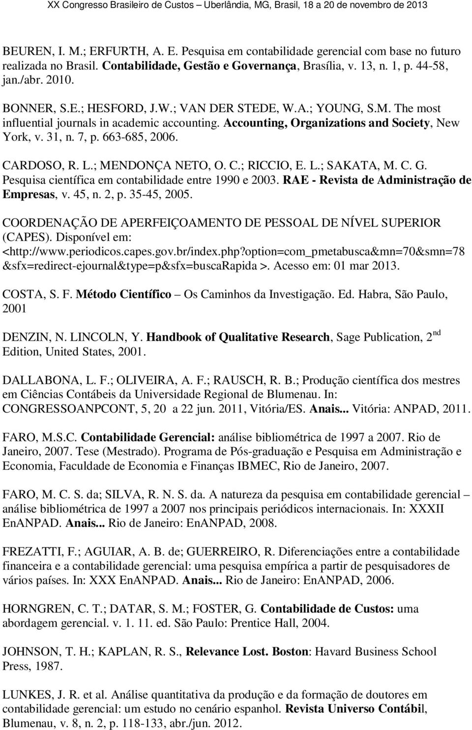 CARDOSO, R. L.; MENDONÇA NETO, O. C.; RICCIO, E. L.; SAKATA, M. C. G. Pesquisa científica em contabilidade entre 1990 e 2003. RAE - Revista de Administração de Empresas, v. 45, n. 2, p. 35-45, 2005.