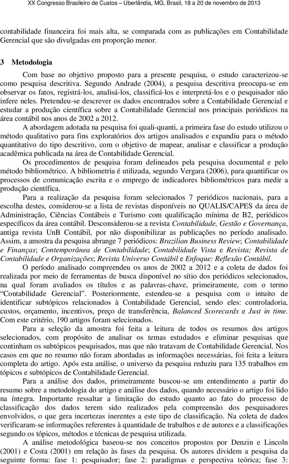 Segundo Andrade (2004), a pesquisa descritiva preocupa-se em observar os fatos, registrá-los, analisá-los, classificá-los e interpretá-los e o pesquisador não infere neles.