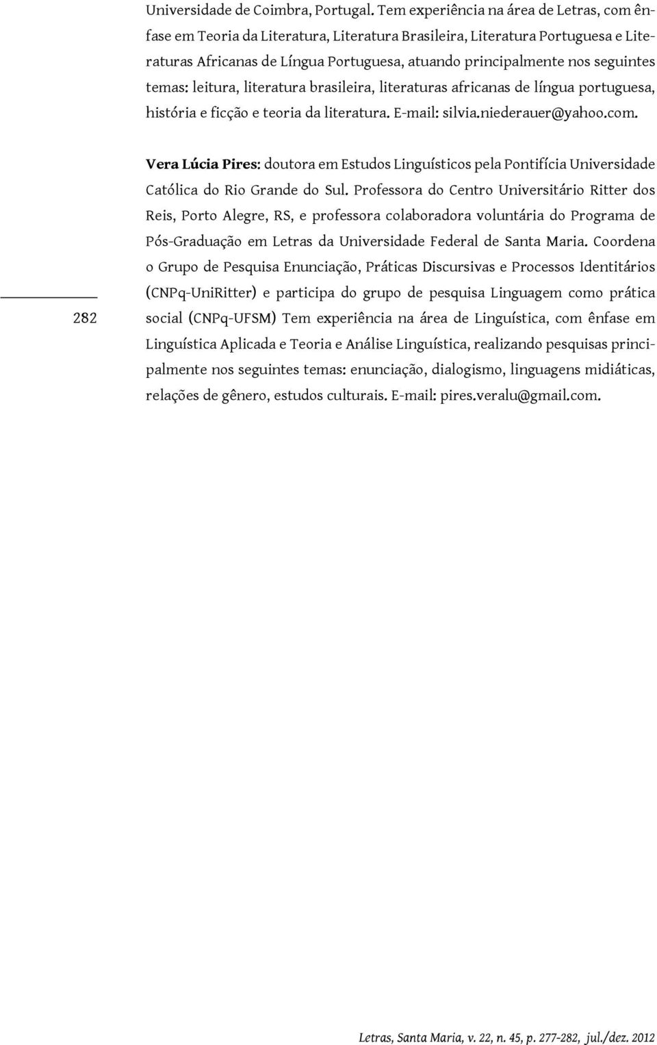 temas: leitura, literatura brasileira, literaturas africanas de língua portuguesa, história e ficção e teoria da literatura. E-mail: silvia.niederauer@yahoo.com.