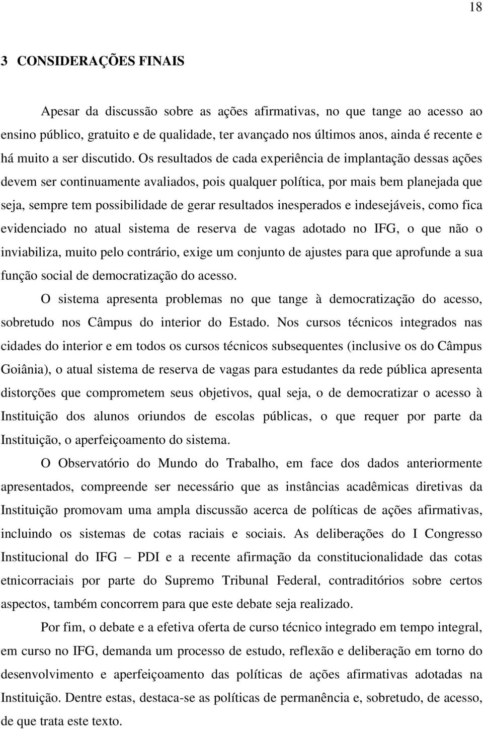 Os resultados de cada experiência de implantação dessas ações devem ser continuamente avaliados, pois qualquer política, por mais bem planejada que seja, sempre tem possibilidade de gerar resultados