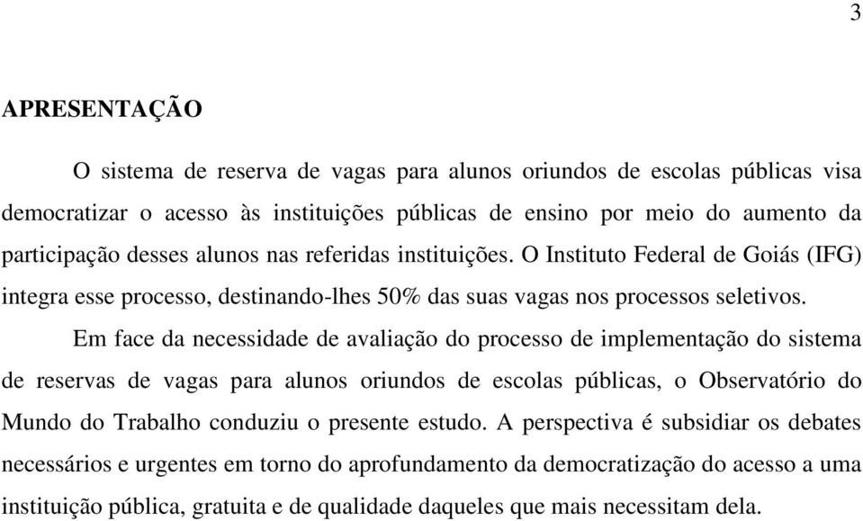 Em face da necessidade de avaliação do processo de implementação do sistema de reservas de vagas para alunos oriundos de escolas públicas, o Observatório do Mundo do Trabalho conduziu o