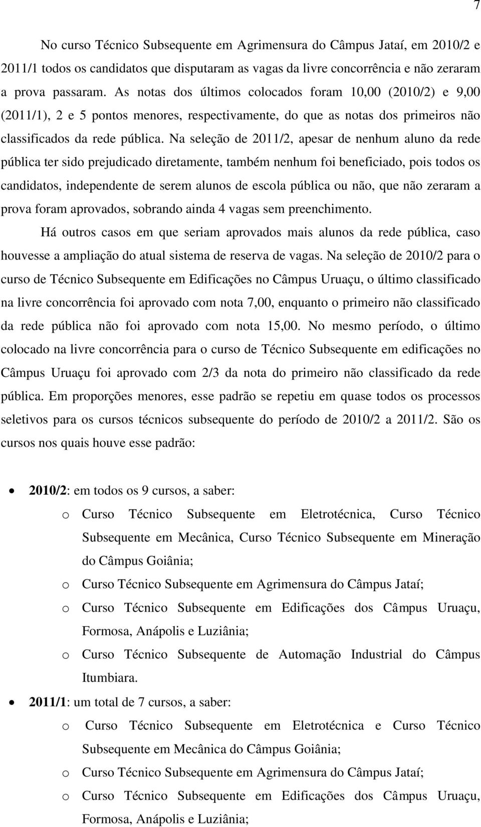 Na seleção de 2011/2, apesar de nenhum aluno da rede pública ter sido prejudicado diretamente, também nenhum foi beneficiado, pois todos os candidatos, independente de serem alunos de escola pública