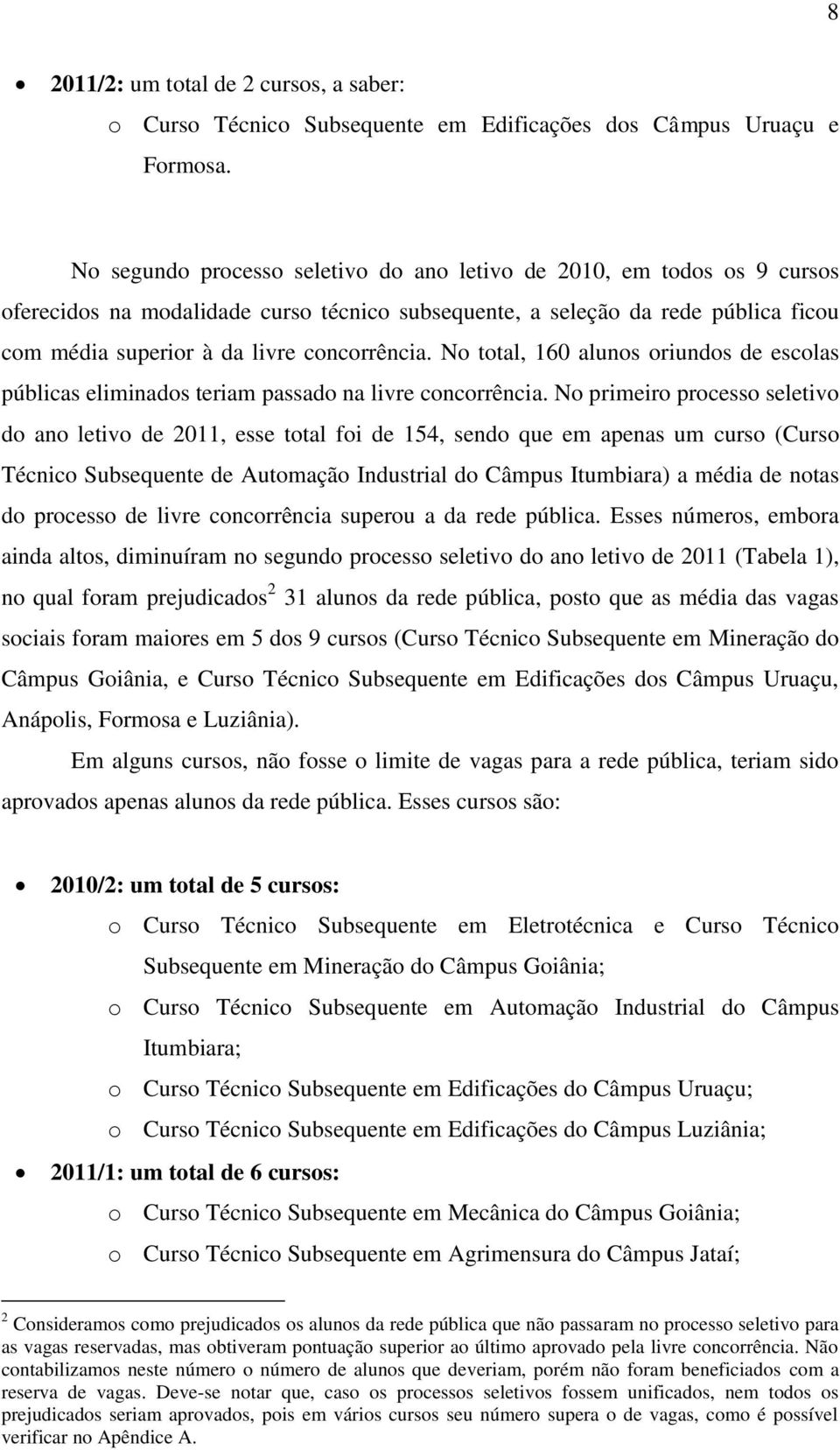 No total, 160 alunos oriundos de escolas públicas eliminados teriam passado na livre concorrência.