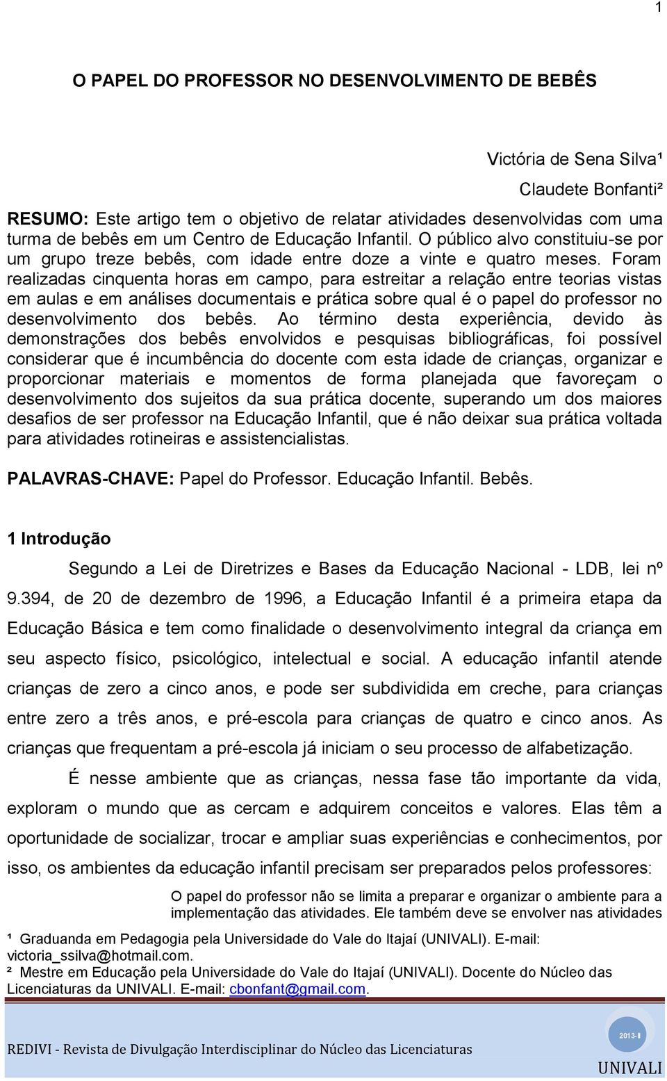 Foram realizadas cinquenta horas em campo, para estreitar a relação entre teorias vistas em aulas e em análises documentais e prática sobre qual é o papel do professor no desenvolvimento dos bebês.