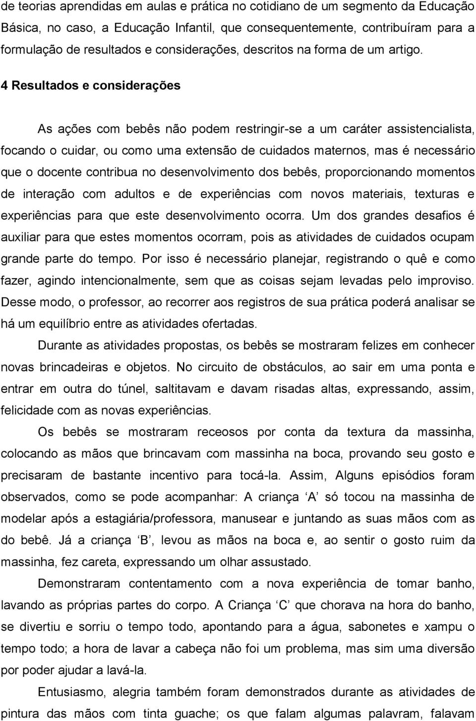 4 Resultados e considerações As ações com bebês não podem restringir-se a um caráter assistencialista, focando o cuidar, ou como uma extensão de cuidados maternos, mas é necessário que o docente