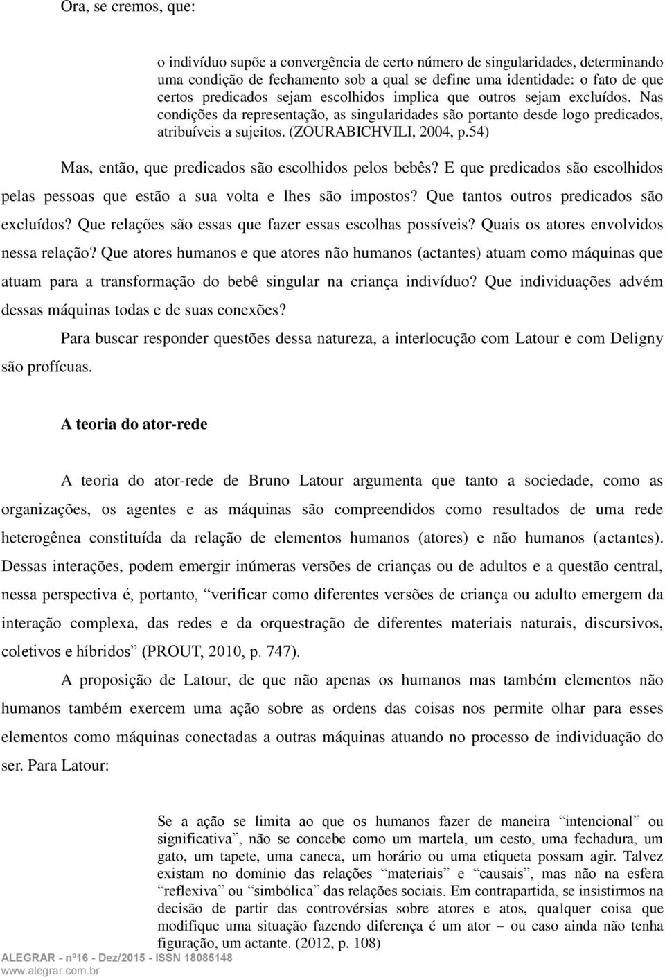 54) Mas, então, que predicados são escolhidos pelos bebês? E que predicados são escolhidos pelas pessoas que estão a sua volta e lhes são impostos? Que tantos outros predicados são excluídos?