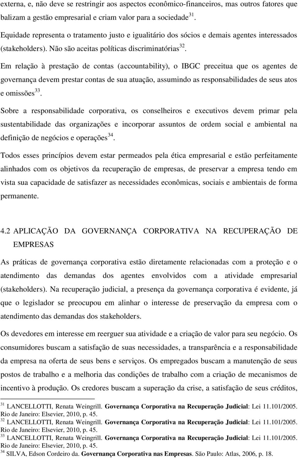 Em relação à prestação de contas (accountability), o IBGC preceitua que os agentes de governança devem prestar contas de sua atuação, assumindo as responsabilidades de seus atos e omissões 33.