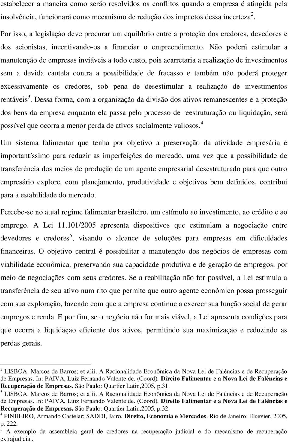 Não poderá estimular a manutenção de empresas inviáveis a todo custo, pois acarretaria a realização de investimentos sem a devida cautela contra a possibilidade de fracasso e também não poderá