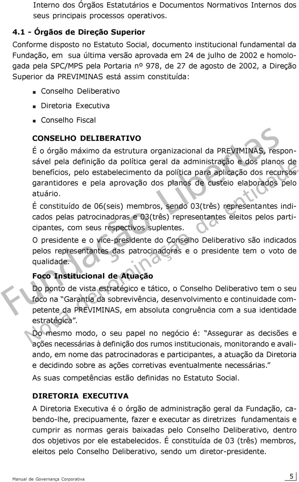 pela Portaria nº 978, de 27 de agosto de 2002, a Direção Superior da PREVIMINAS está assim constituída: Conselho Deliberativo Diretoria Executiva Conselho Fiscal CONSELHO DELIBERATIVO É o órgão