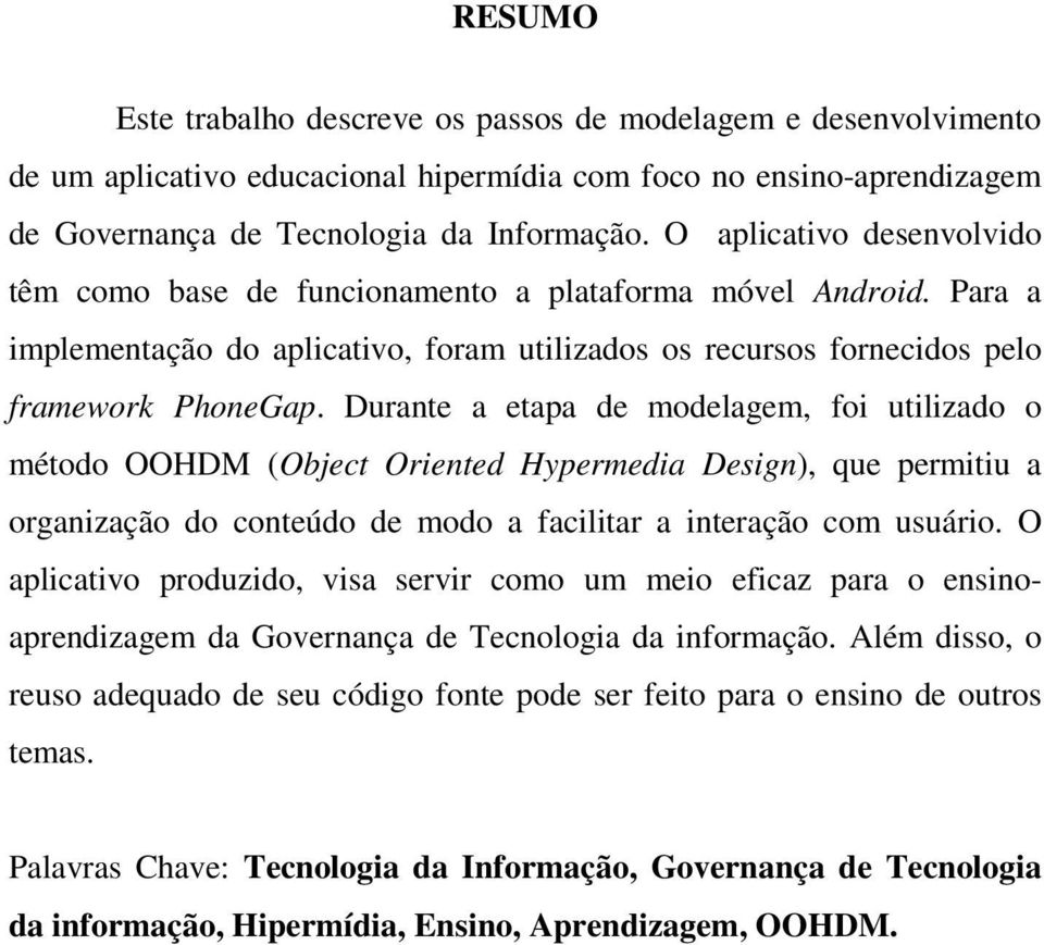 Durante a etapa de modelagem, foi utilizado o método OOHDM (Object Oriented Hypermedia Design), que permitiu a organização do conteúdo de modo a facilitar a interação com usuário.