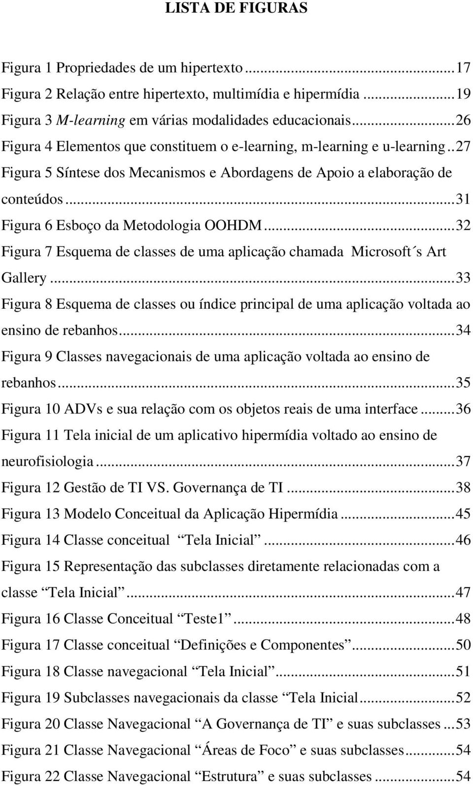 .. 31 Figura 6 Esboço da Metodologia OOHDM... 32 Figura 7 Esquema de classes de uma aplicação chamada Microsoft s Art Gallery.