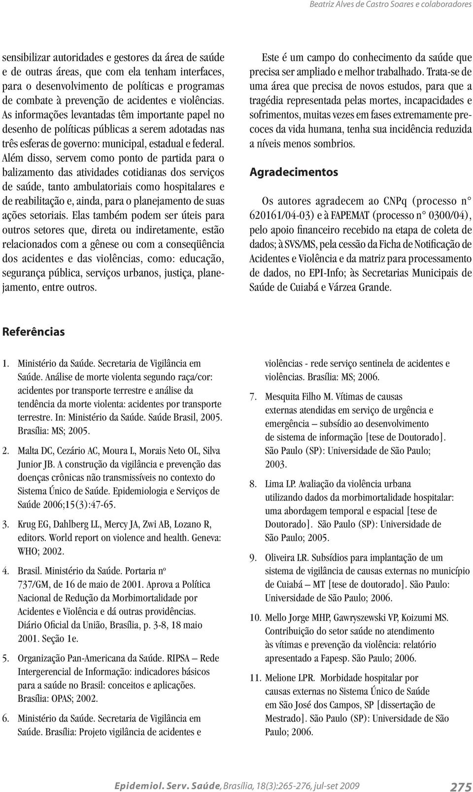 As informações levantadas têm importante papel no desenho de políticas públicas a serem adotadas nas três esferas de governo: municipal, estadual e federal.