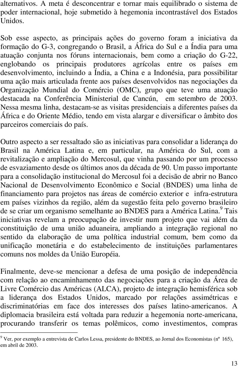 criação do G-22, englobando os principais produtores agrícolas entre os países em desenvolvimento, incluindo a Índia, a China e a Indonésia, para possibilitar uma ação mais articulada frente aos