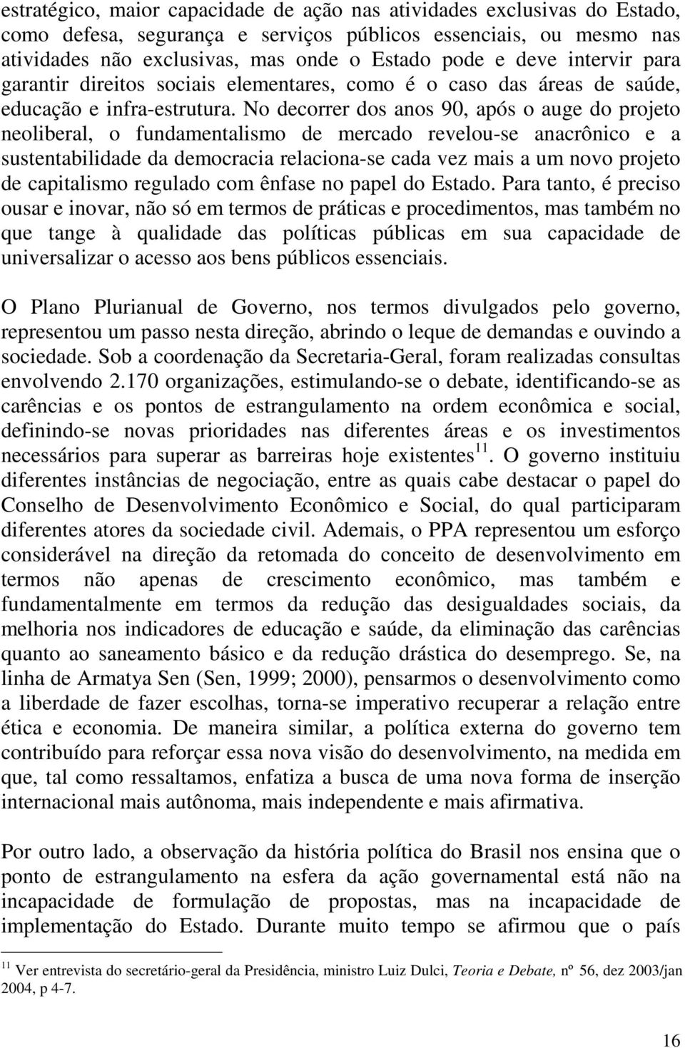 No decorrer dos anos 90, após o auge do projeto neoliberal, o fundamentalismo de mercado revelou-se anacrônico e a sustentabilidade da democracia relaciona-se cada vez mais a um novo projeto de