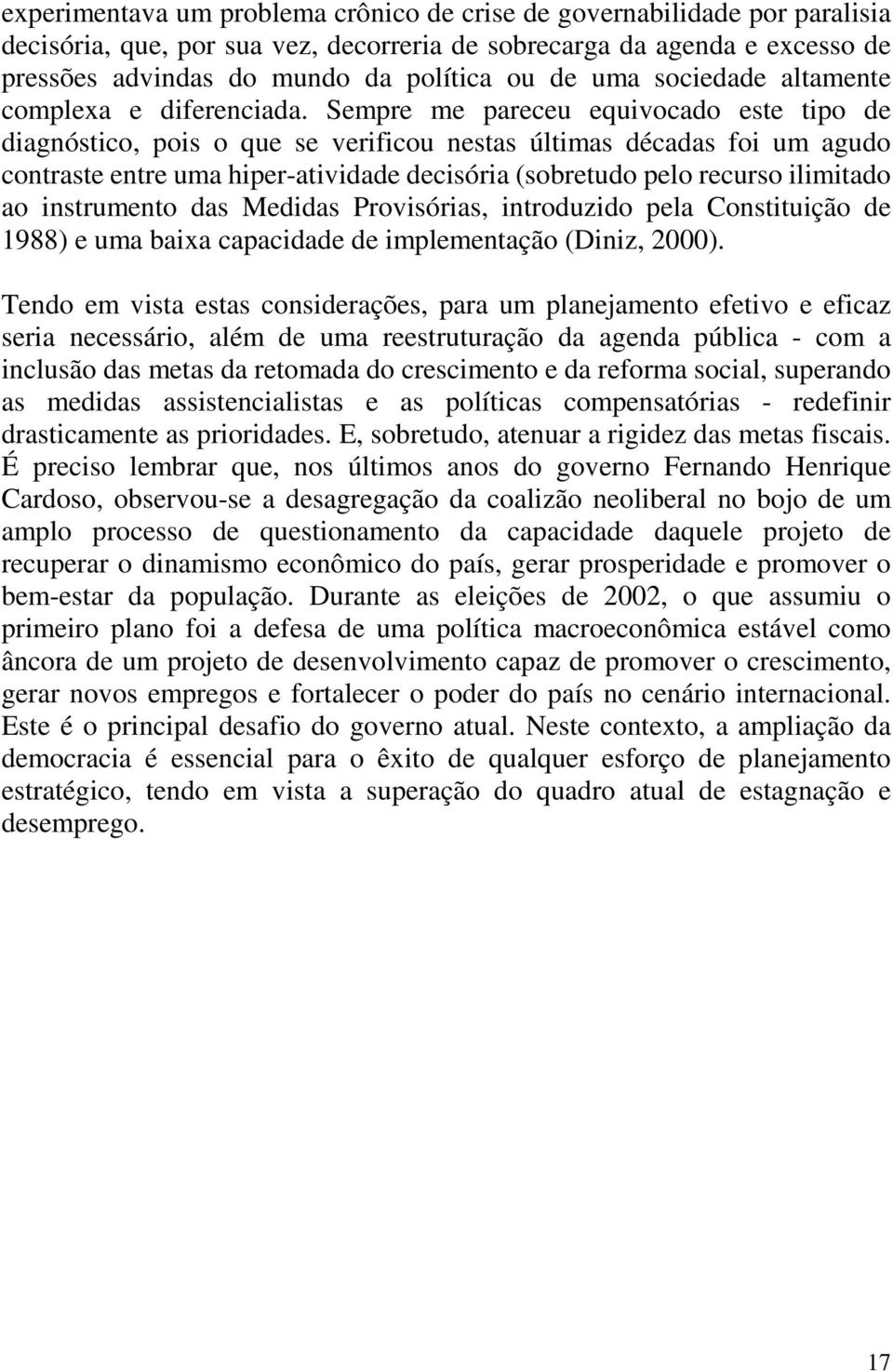 Sempre me pareceu equivocado este tipo de diagnóstico, pois o que se verificou nestas últimas décadas foi um agudo contraste entre uma hiper-atividade decisória (sobretudo pelo recurso ilimitado ao