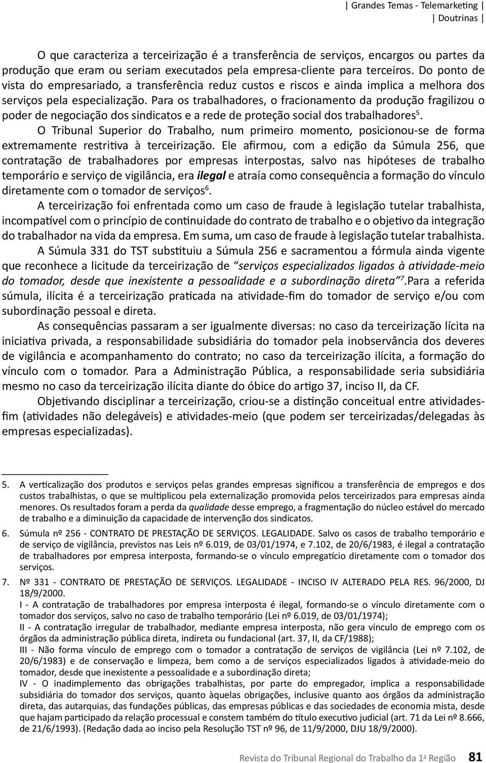 Para os trabalhadores, o fracionamento da produção fragilizou o poder de negociação dos sindicatos e a rede de proteção social dos trabalhadores 5.