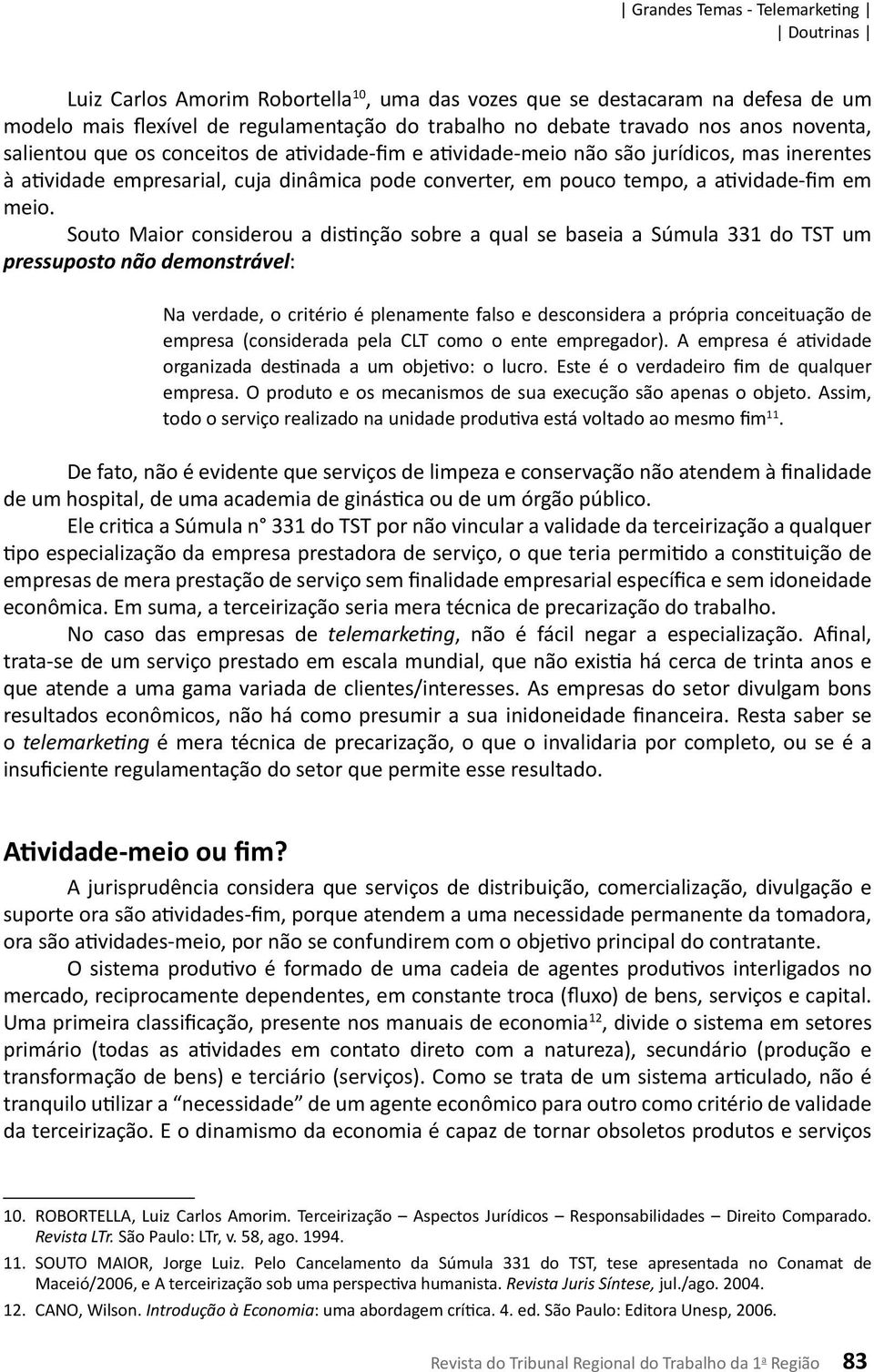 Souto Maior considerou a distinção sobre a qual se baseia a Súmula 331 do TST um pressuposto não demonstrável: Na verdade, o critério é plenamente falso e desconsidera a própria conceituação de