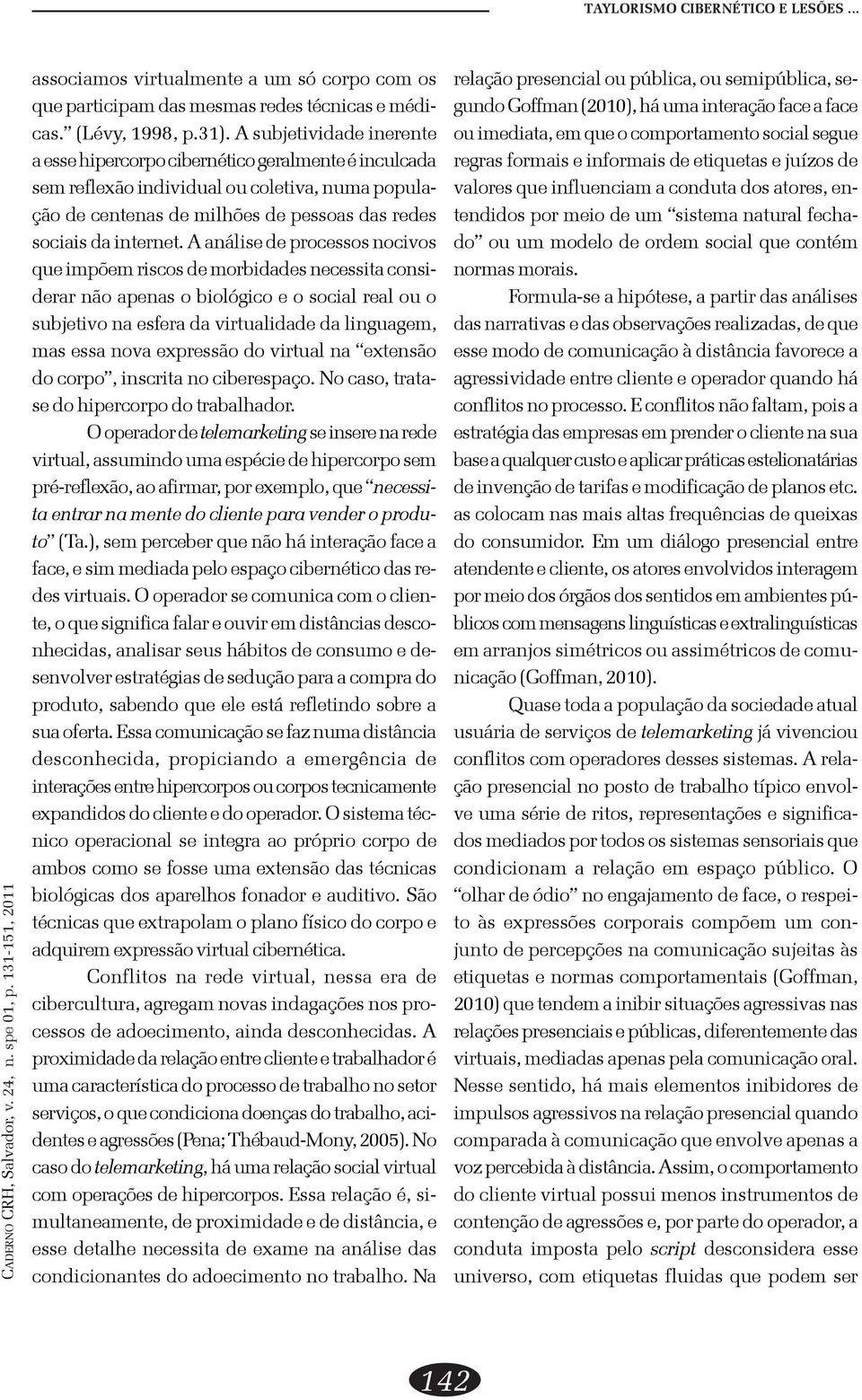 A análise de processos nocivos que impõem riscos de morbidades necessita considerar não apenas o biológico e o social real ou o subjetivo na esfera da virtualidade da linguagem, mas essa nova