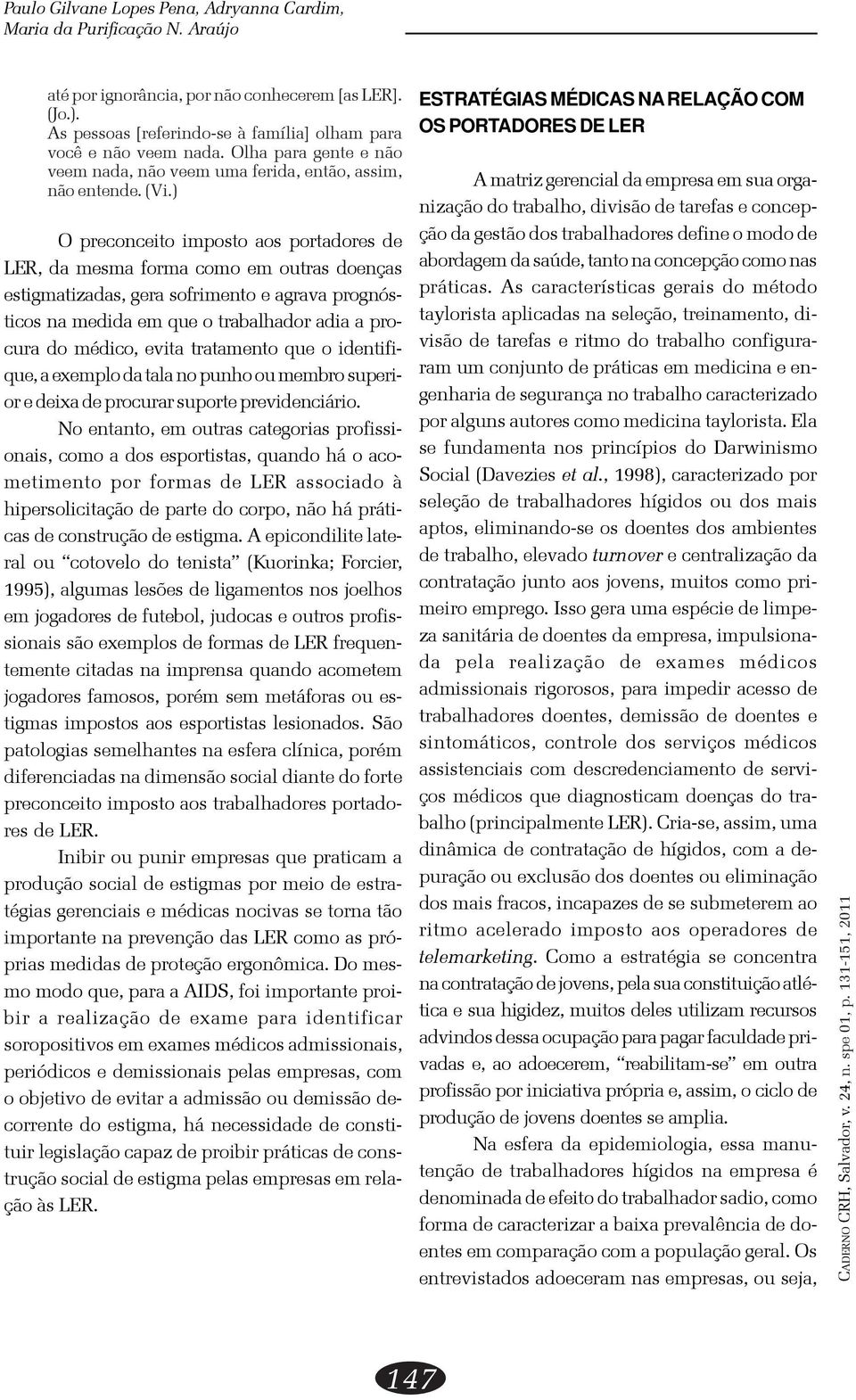 ) O preconceito imposto aos portadores de LER, da mesma forma como em outras doenças estigmatizadas, gera sofrimento e agrava prognósticos na medida em que o trabalhador adia a procura do médico,