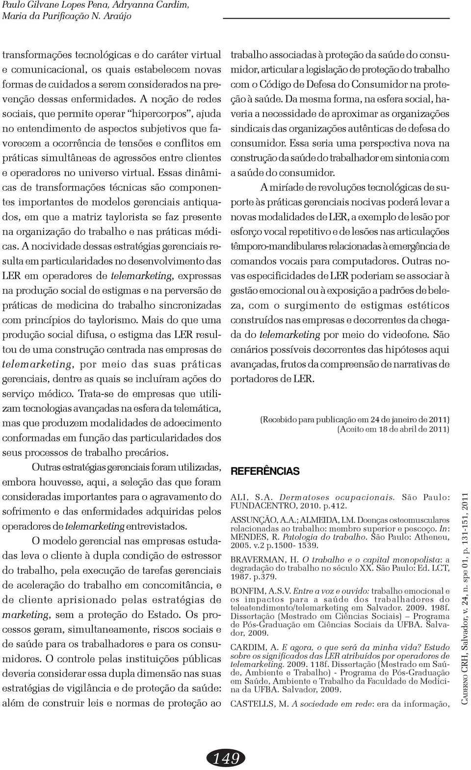 A noção de redes sociais, que permite operar hipercorpos, ajuda no entendimento de aspectos subjetivos que favorecem a ocorrência de tensões e conflitos em práticas simultâneas de agressões entre