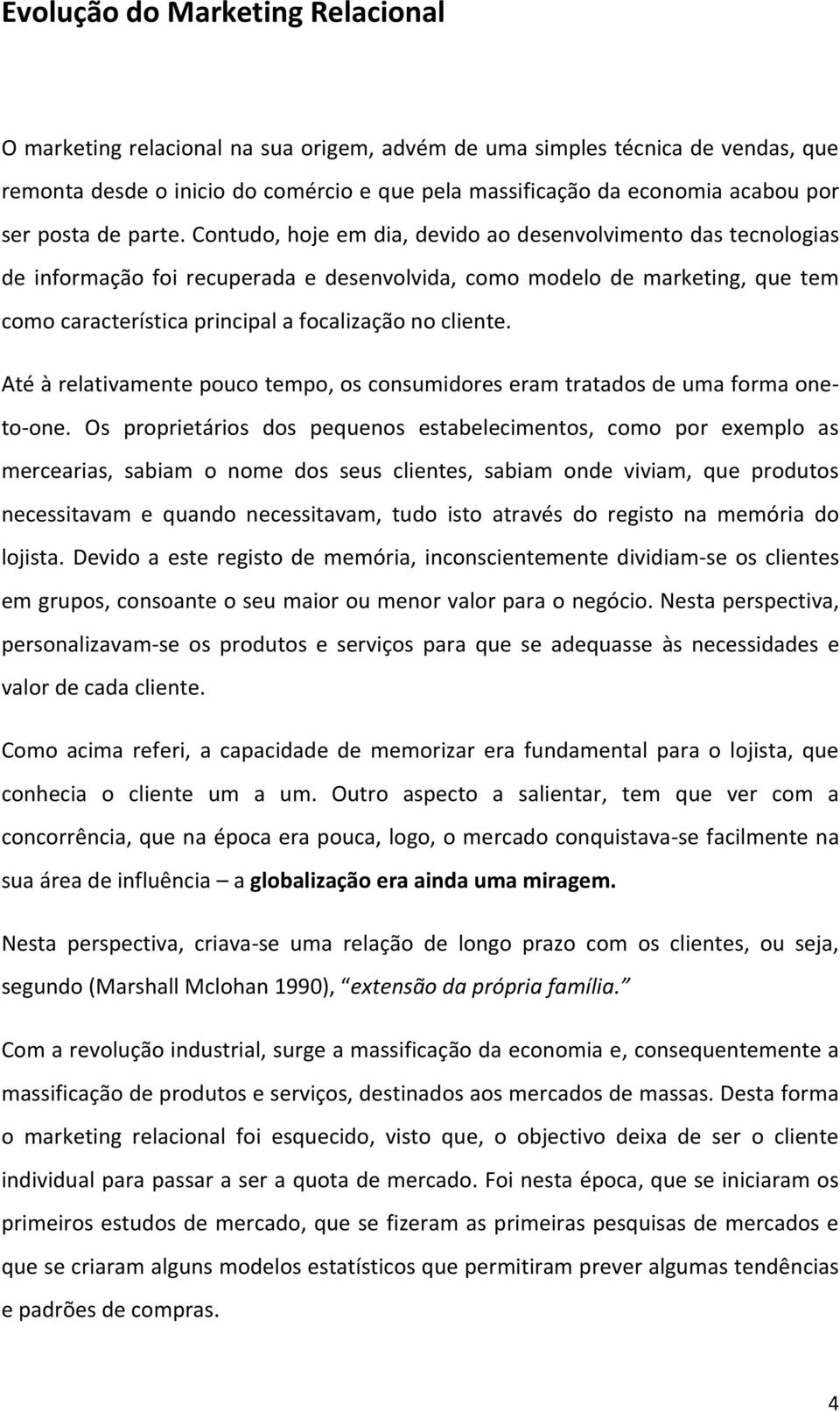 Contudo, hoje em dia, devido ao desenvolvimento das tecnologias de informação foi recuperada e desenvolvida, como modelo de marketing, que tem como característica principal a focalização no cliente.