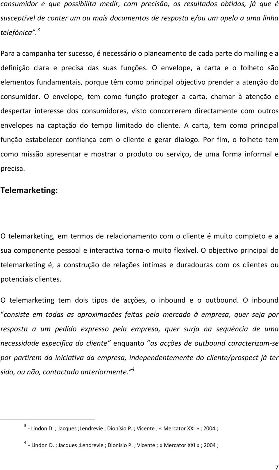 O envelope, a carta e o folheto são elementos fundamentais, porque têm como principal objectivo prender a atenção do consumidor.