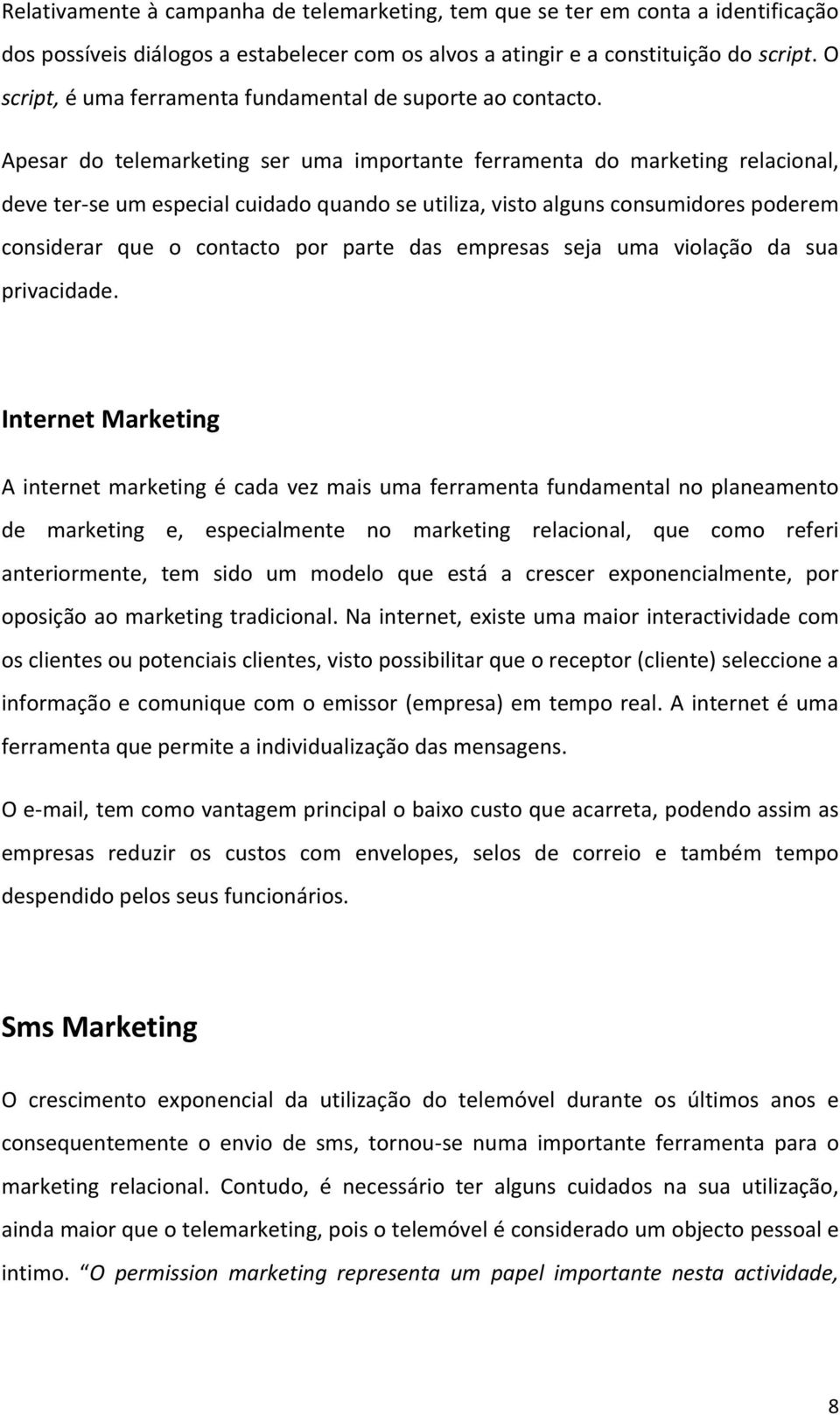 Apesar do telemarketing ser uma importante ferramenta do marketing relacional, deve ter-se um especial cuidado quando se utiliza, visto alguns consumidores poderem considerar que o contacto por parte