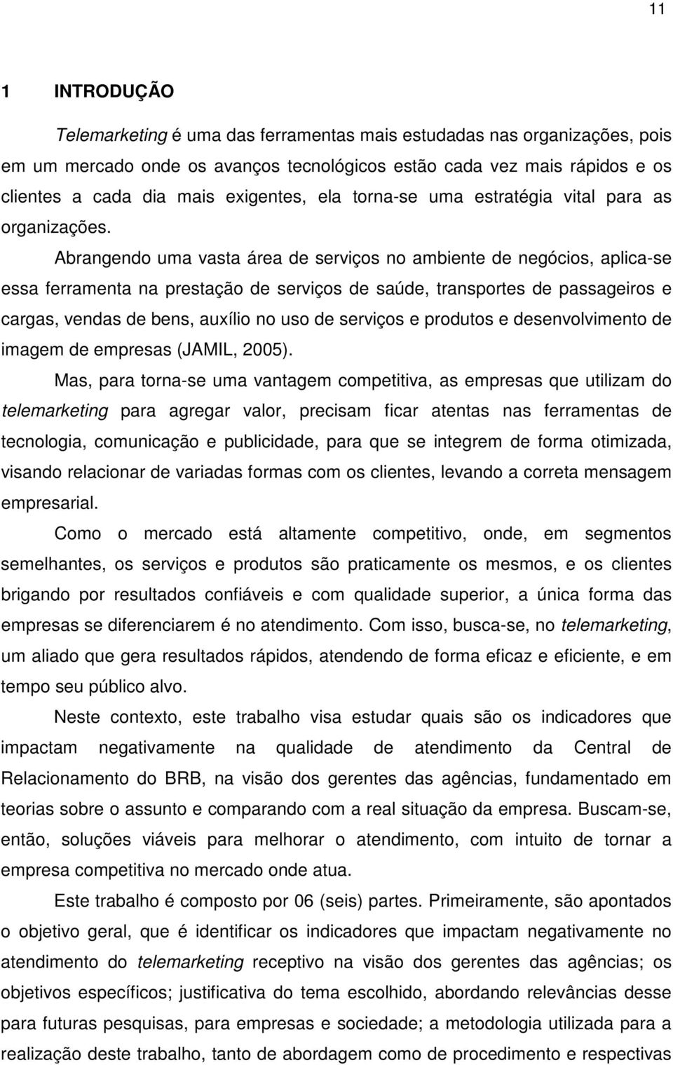 Abrangendo uma vasta área de serviços no ambiente de negócios, aplica-se essa ferramenta na prestação de serviços de saúde, transportes de passageiros e cargas, vendas de bens, auxílio no uso de