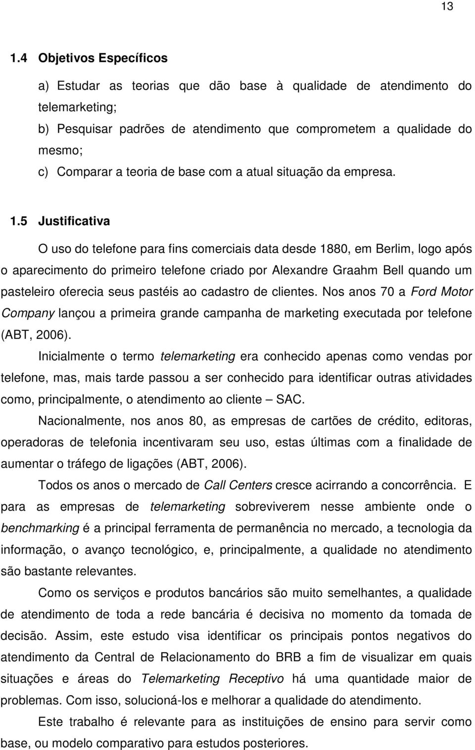 5 Justificativa O uso do telefone para fins comerciais data desde 1880, em Berlim, logo após o aparecimento do primeiro telefone criado por Alexandre Graahm Bell quando um pasteleiro oferecia seus