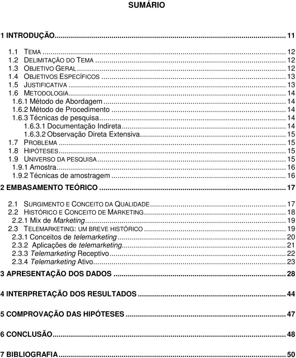 .. 15 1.9.1 Amostra... 16 1.9.2 Técnicas de amostragem... 16 2 EMBASAMENTO TEÓRICO... 17 2.1 SURGIMENTO E CONCEITO DA QUALIDADE... 17 2.2 HISTÓRICO E CONCEITO DE MARKETING... 18 2.2.1 Mix de Marketing.