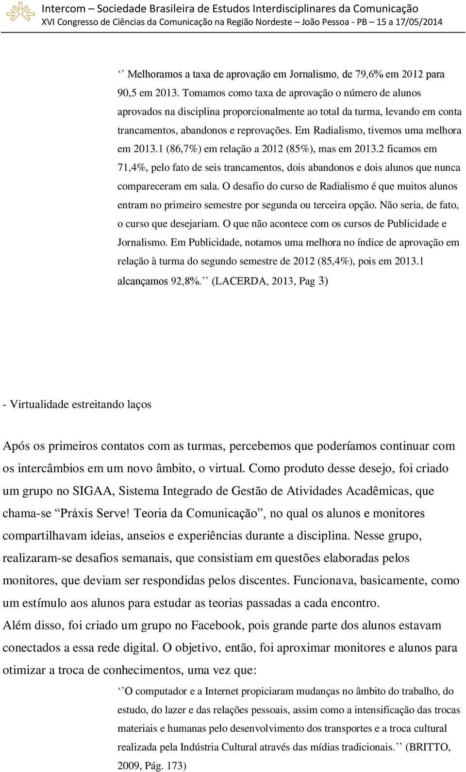 Em Radialismo, tivemos uma melhora em 2013.1 (86,7%) em relação a 2012 (85%), mas em 2013.