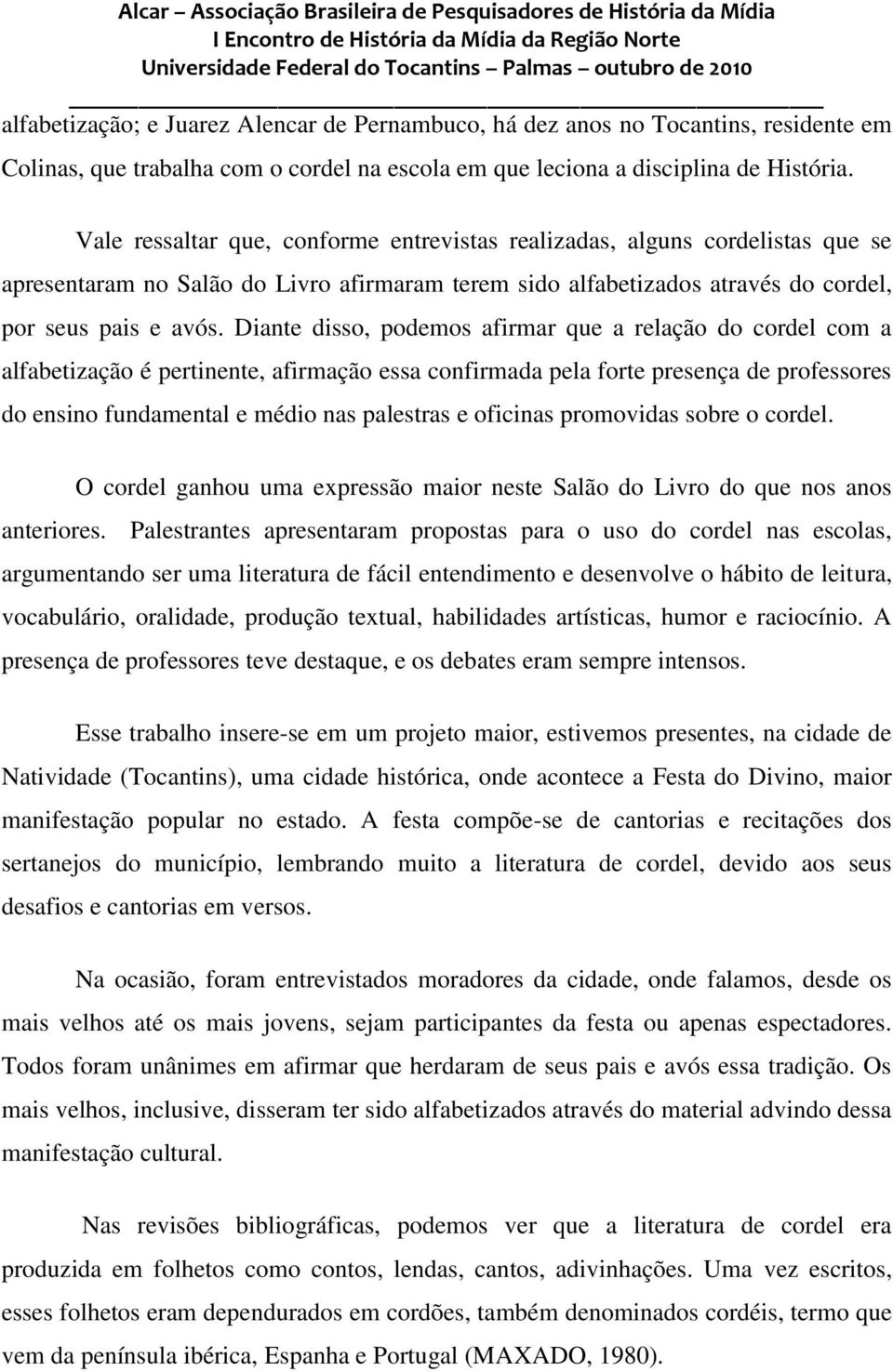 Diante disso, podemos afirmar que a relação do cordel com a alfabetização é pertinente, afirmação essa confirmada pela forte presença de professores do ensino fundamental e médio nas palestras e