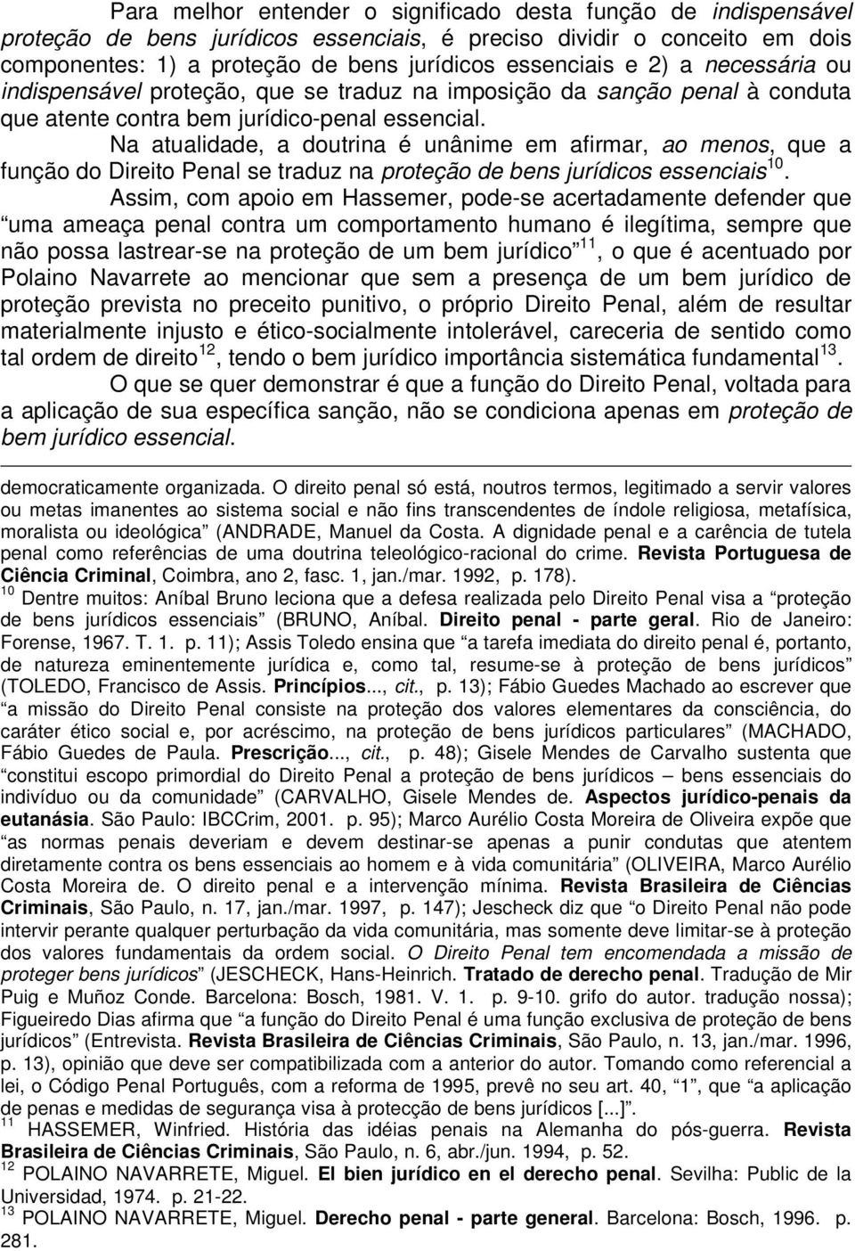 Na atualidade, a doutrina é unânime em afirmar, ao menos, que a função do Direito Penal se traduz na proteção de bens jurídicos essenciais 10.